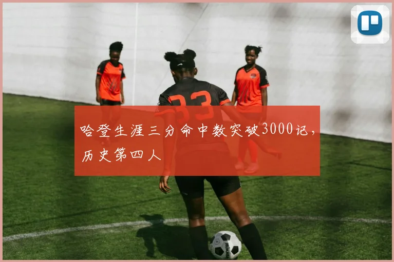 哈登生涯三分命中数突破3000记,历史第四人