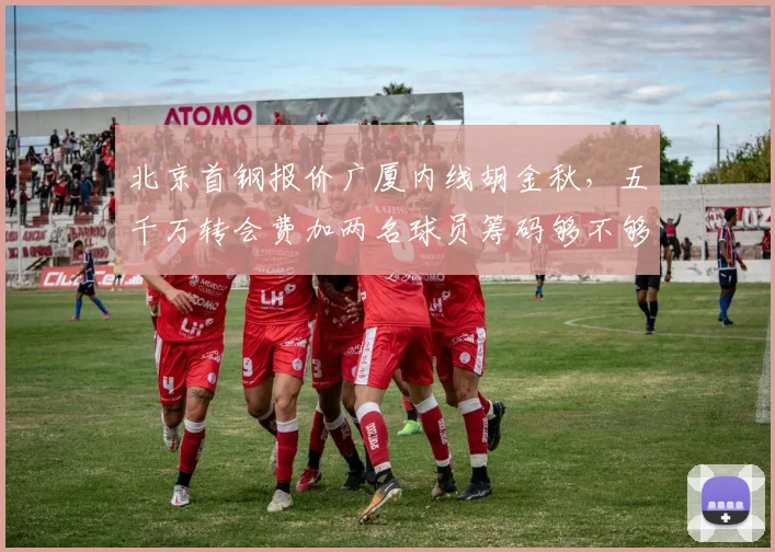 北京首钢报价广厦内线胡金秋，五千万转会费加两名球员筹码够不够？