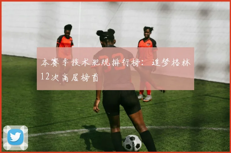 本赛季技术犯规排行榜：追梦格林12次高居榜首